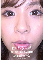 口内フェチ ～歯・口内・のどちんこ観察～ 真白わかな