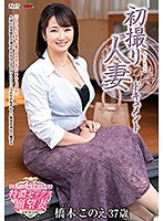 初撮り人妻ドキュメント 橋木このえ
