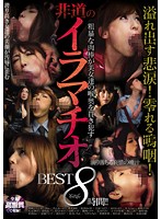 溢れ出す悲涙！零れる嗚咽！粗暴な肉棒が美女達の喉奥を貫き●す非道のイラマチオBEST8時間！！
