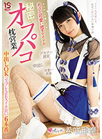 オジサンを虜にする あざと可愛い地下アイドル 秘密のオフパコ枕営業 中出しOKコスプレSEXイキ狂い6本番 希咲那奈