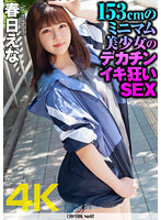 【4K】春日えな 153cmのミニマム美少女のデカチンイキ狂いSEX