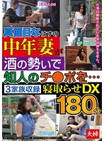 真面目なはずの中年妻が酒の勢いで知人のチ○ポを…3家族収録 寝取らせDX180分