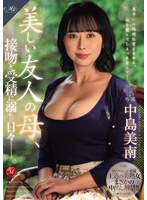 MONROE専属 王道の美熟女まさかの中出し解禁！！ 美しい友人の母、接吻と受精に溺れた日々―。 中島美南